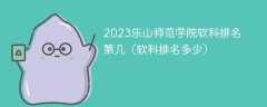 2023乐山师范学院软科排名第几（软科排名多少）