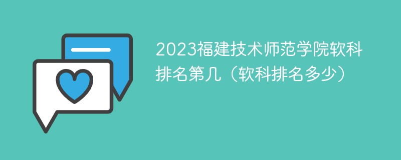 2023福建技术师范学院软科排名第几（软科排名多少）