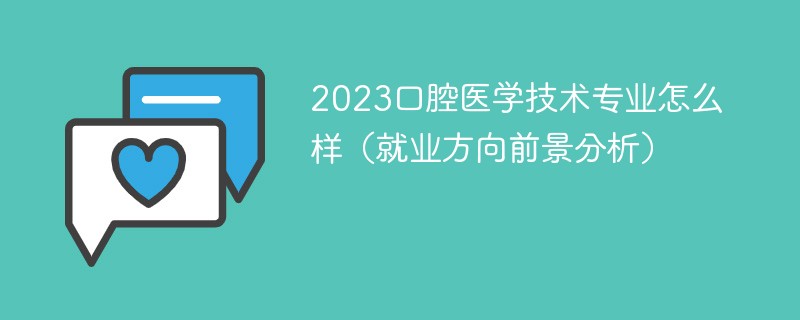 2023口腔医学技术专业怎么样（就业方向前景分析）