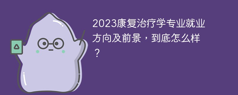 2023康复治疗学专业就业方向及前景，到底怎么样？