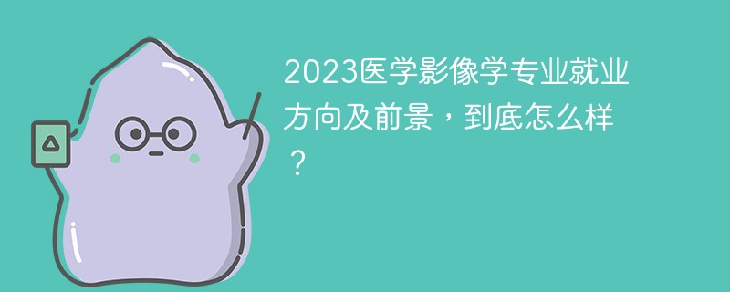2023医学影像学专业就业方向及前景，到底怎么样？