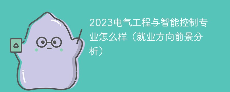 2023电气工程与智能控制专业怎么样（就业方向前景分析）