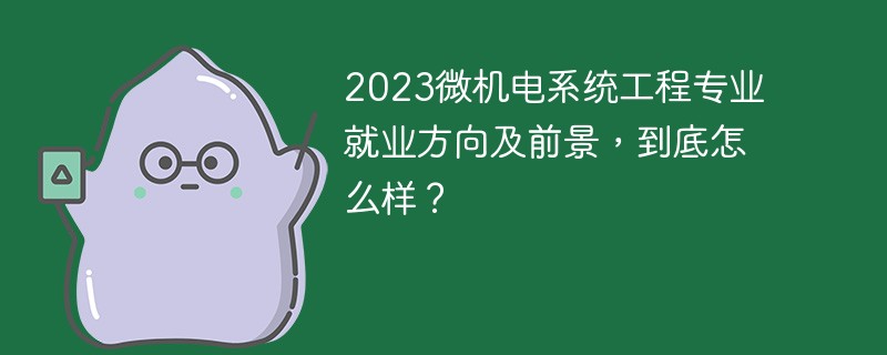 2023微机电系统工程专业就业方向及前景，到底怎么样？