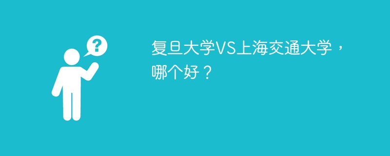 复旦大学VS上海交通大学，哪个好？