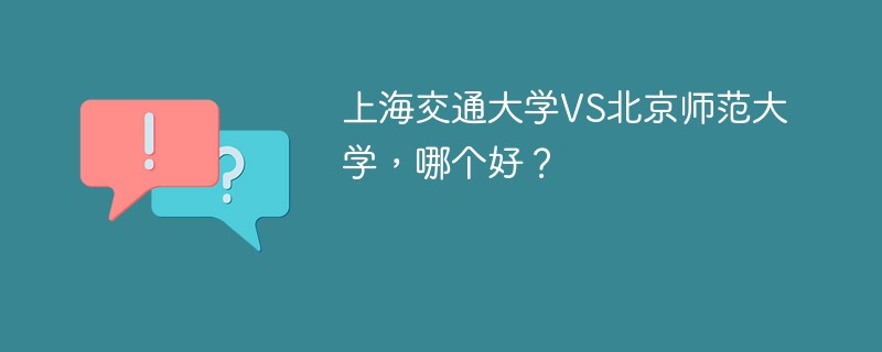 上海交通大学VS北京师范大学，哪个好？