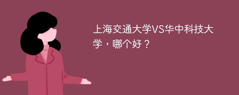 上海交通大学VS华中科技大学，哪个好？