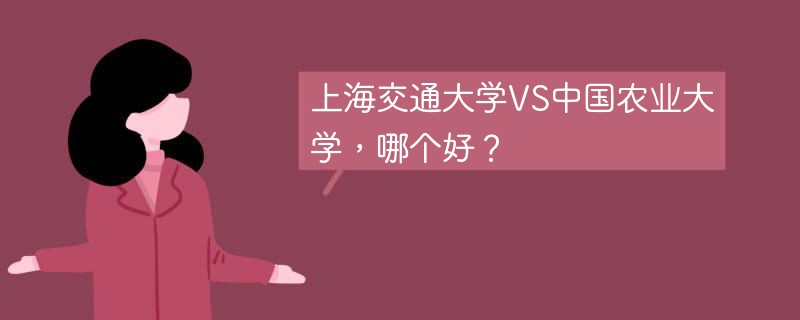 上海交通大学VS中国农业大学，哪个好？