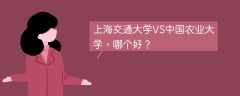 上海交通大学VS中国农业大学，哪个好？