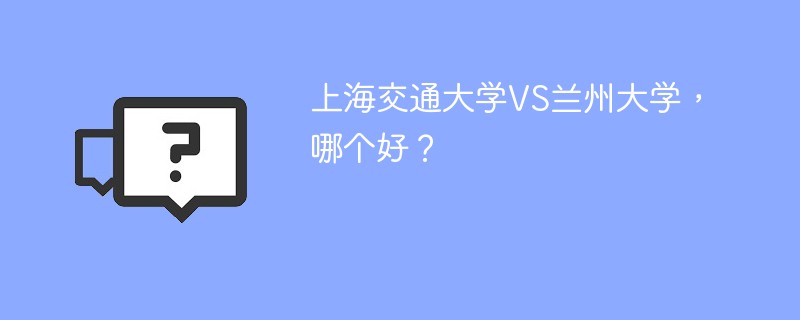 上海交通大学VS兰州大学，哪个好？