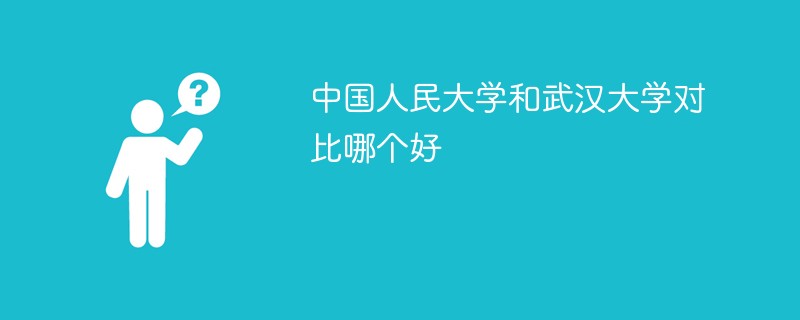 中国人民大学和武汉大学对比哪个好