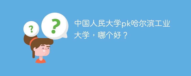 中国人民大学pk哈尔滨工业大学，哪个好？