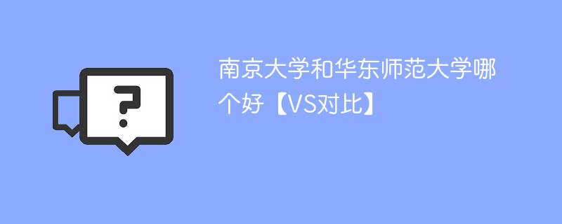 南京大学和华东师范大学哪个好【VS对比】