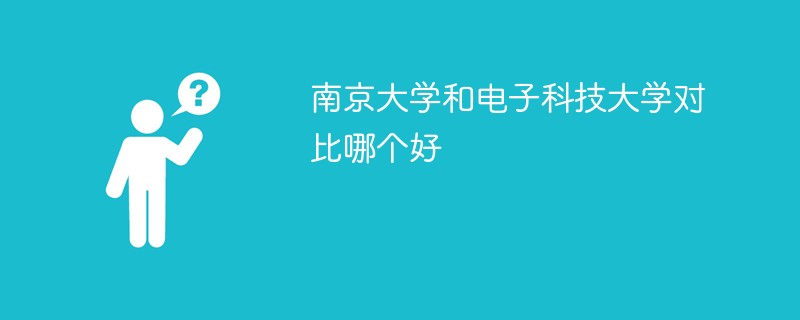 南京大学和电子科技大学对比哪个好