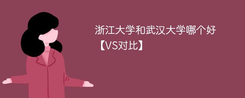 浙江大学和武汉大学哪个好【VS对比】