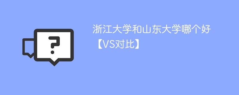 浙江大学和山东大学哪个好【VS对比】