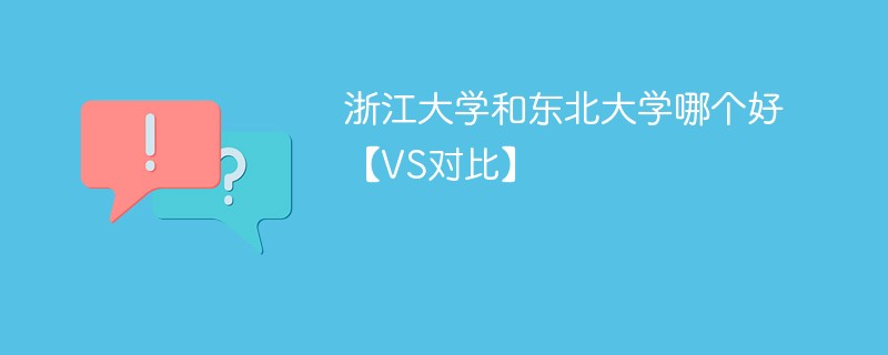 浙江大学和东北大学哪个好【VS对比】