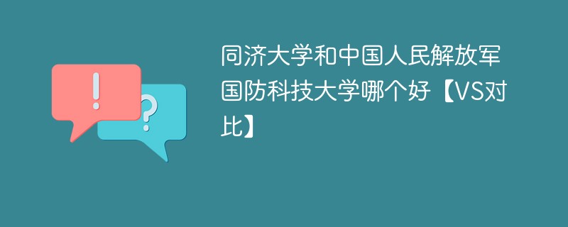 同济大学和中国人民解放军国防科技大学哪个好【VS对比】