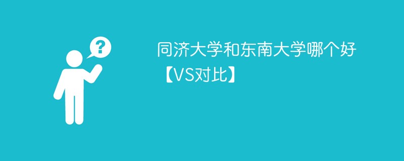 同济大学和东南大学哪个好【VS对比】