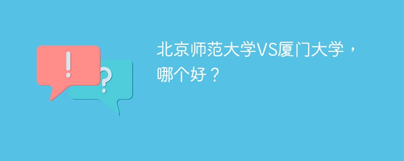 北京师范大学VS厦门大学，哪个好？