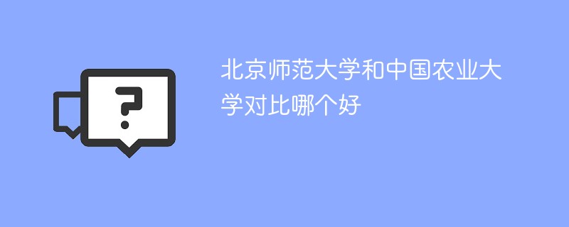 北京师范大学和中国农业大学对比哪个好