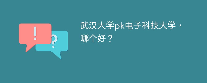 武汉大学pk电子科技大学，哪个好？