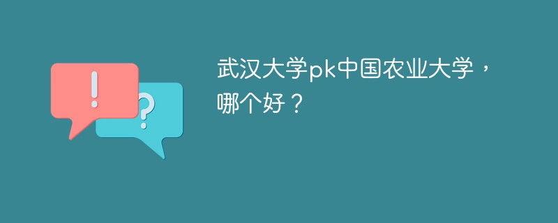 武汉大学pk中国农业大学，哪个好？