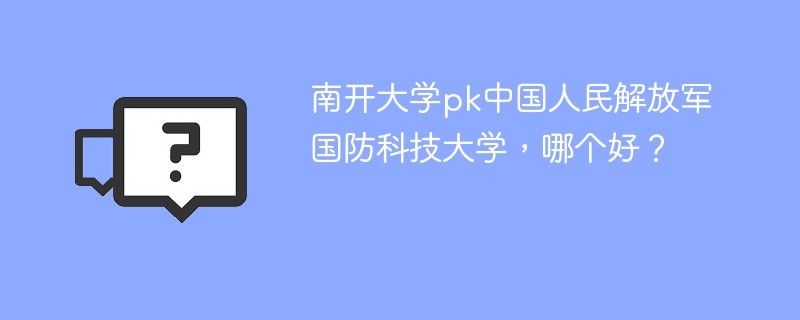 南开大学pk中国人民解放军国防科技大学，哪个好？