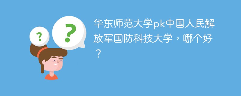 华东师范大学pk中国人民解放军国防科技大学，哪个好？