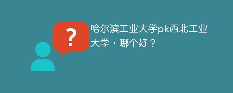 哈尔滨工业大学pk西北工业大学，哪个好？