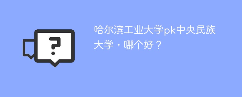 哈尔滨工业大学pk中央民族大学，哪个好？