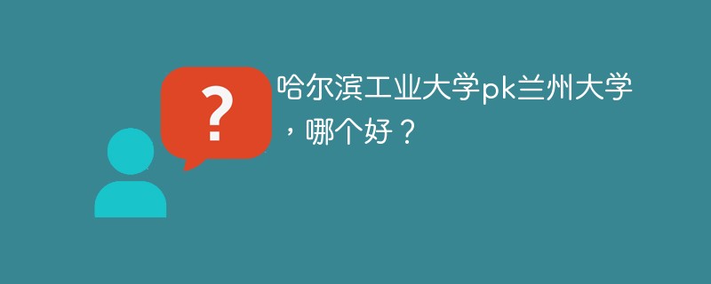 哈尔滨工业大学pk兰州大学，哪个好？