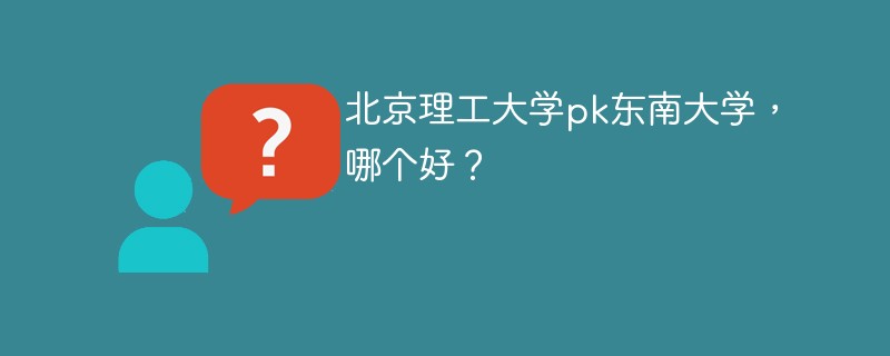 北京理工大学pk东南大学，哪个好？