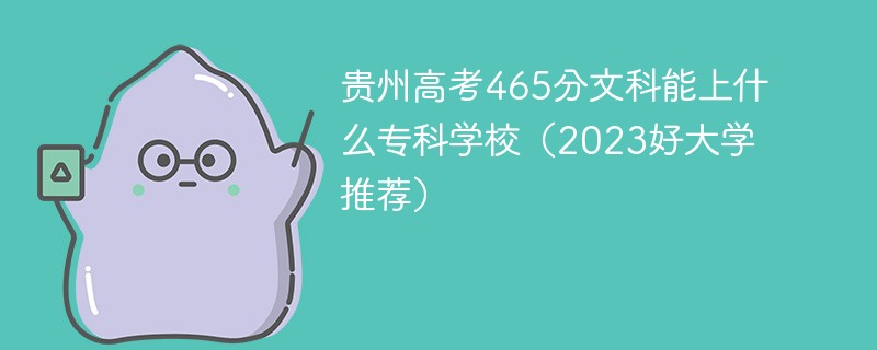 贵州高考465分文科能上什么专科学校（2023好大学推荐）