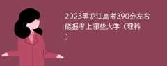 2023黑龙江高考390分左右能报考上哪些大学（理科）