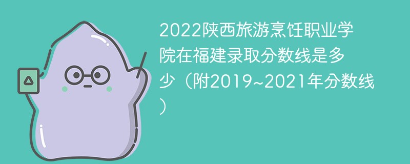 2022陕西旅游烹饪职业学院在福建录取分数线是多少（附2019~2021年分数线）