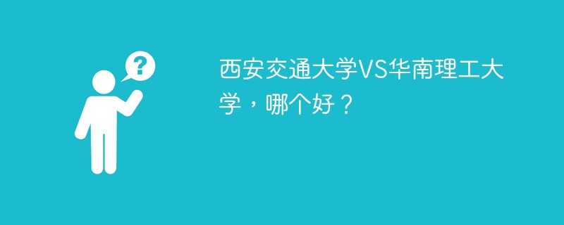 西安交通大学VS华南理工大学，哪个好？