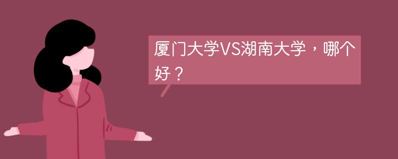 厦门大学VS湖南大学，哪个好？