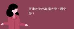 天津大学VS东南大学，哪个好？