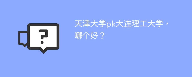 天津大学pk大连理工大学，哪个好？