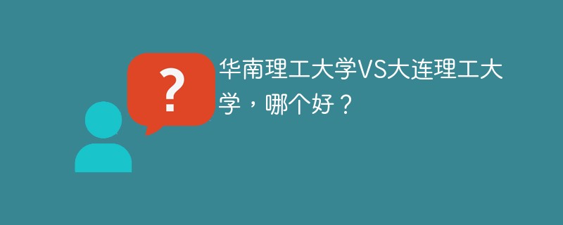 华南理工大学VS大连理工大学，哪个好？