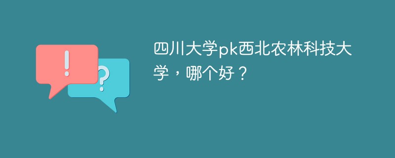 四川大学pk西北农林科技大学，哪个好？