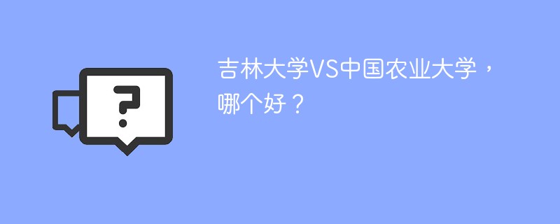 吉林大学VS中国农业大学，哪个好？