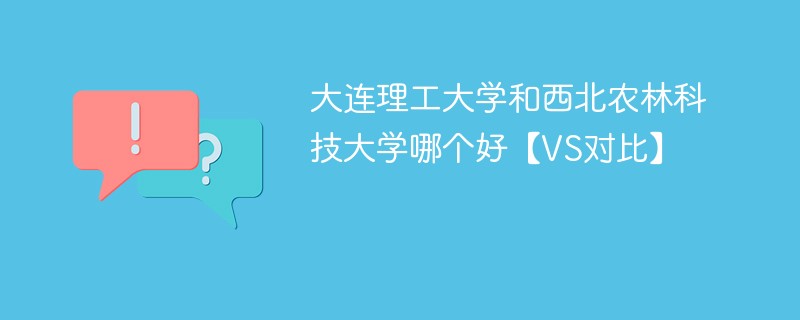 大连理工大学和西北农林科技大学哪个好【VS对比】