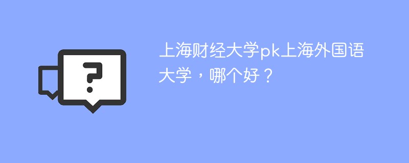 上海财经大学pk上海外国语大学，哪个好？