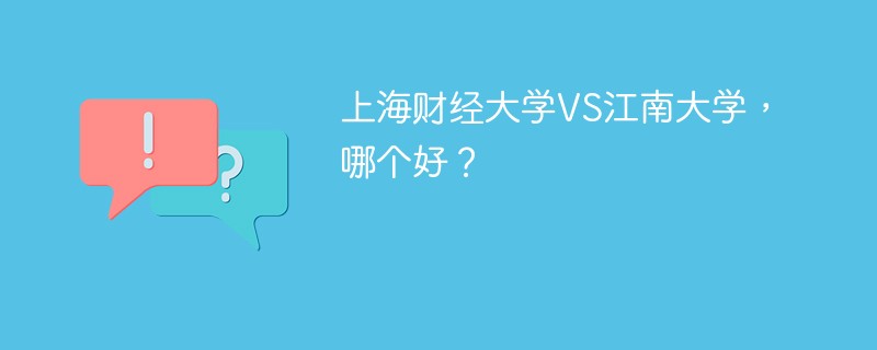 上海财经大学VS江南大学，哪个好？