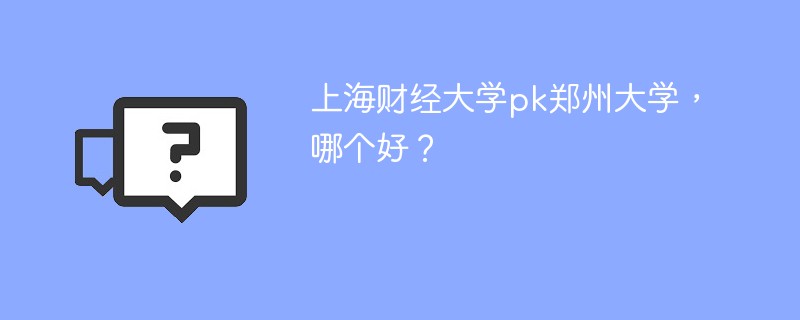 上海财经大学pk郑州大学，哪个好？