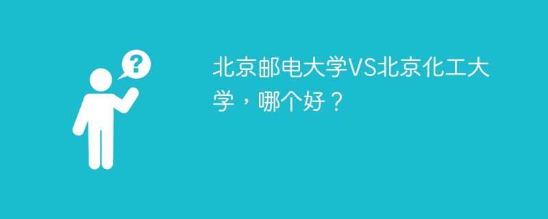 北京邮电大学VS北京化工大学，哪个好？