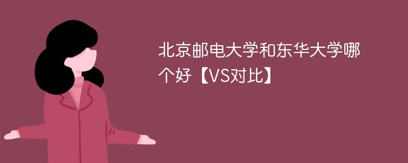 北京邮电大学和东华大学哪个好【VS对比】