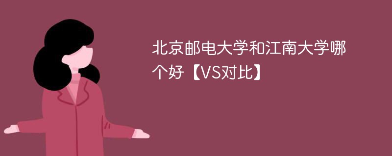 北京邮电大学和江南大学哪个好【VS对比】