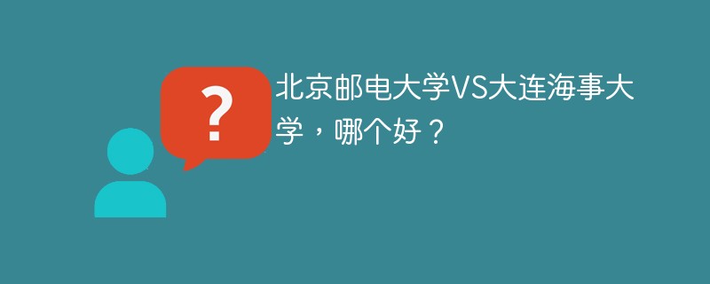 北京邮电大学VS大连海事大学，哪个好？